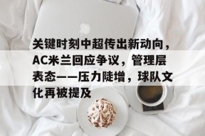 lol攻略-关键时刻中超传出新动向，AC米兰回应争议，管理层表态——压力陡增，球队文化再被提及(与东道主卡塔尔的关键之战)